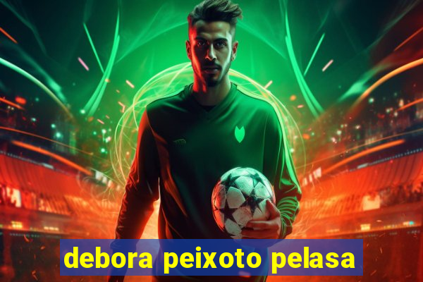 debora peixoto pelasa